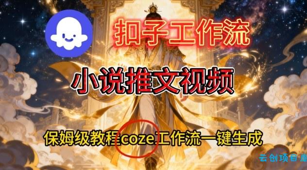 Coze扣子智能体工作流一键生成小说推文视频，保姆级搭建教学-云创项目库
