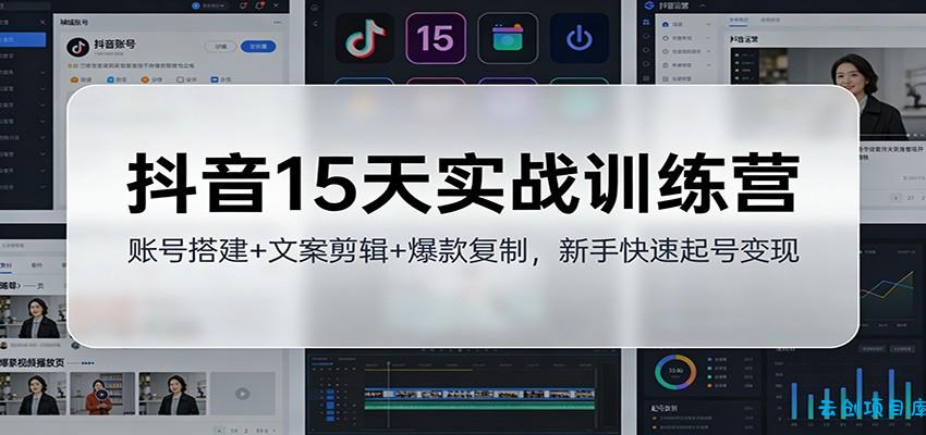 抖音15天实战训练营：账号搭建+文案剪辑+爆款复制，新手快速起号变现-云创项目库