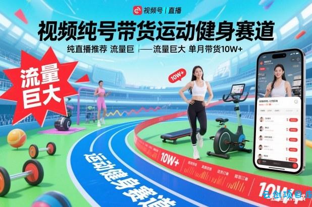 视频号带货运动健身赛道，纯直播推荐，流量巨大，单月带货10W+-云创项目库