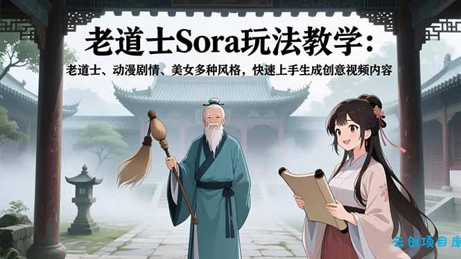 老道士Sora玩法教学：老道士、动漫剧情、美女多种风格，快速上手生成创意视频内容-云创项目库