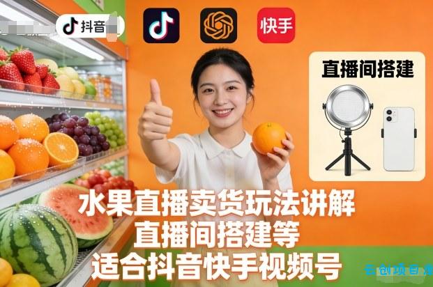 水果直播卖货玩法讲解、直播间搭建等，适合抖音快手视频号-云创项目库