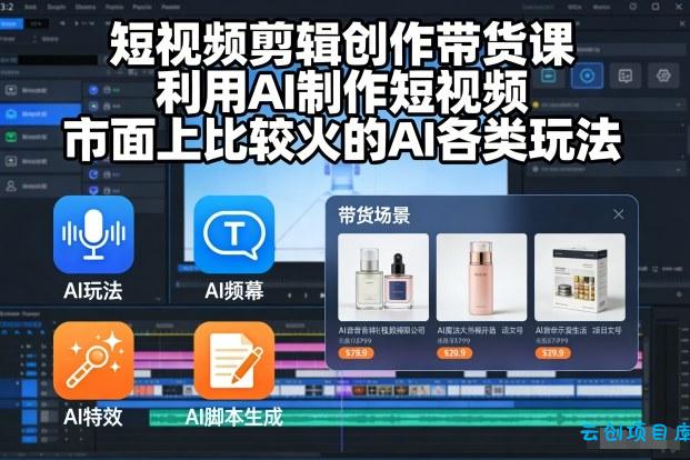 短视频剪辑创作带货课，利用AI制作短视频，市面上比较火的AI各类玩法-云创项目库