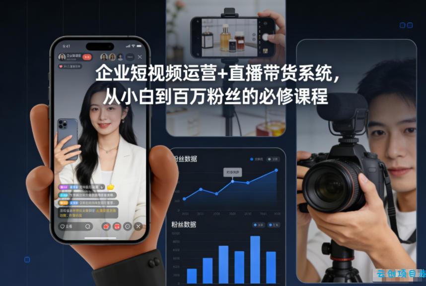 企业短视频运营+直播带货系统，从小白到百万粉丝的必修课程-云创项目库