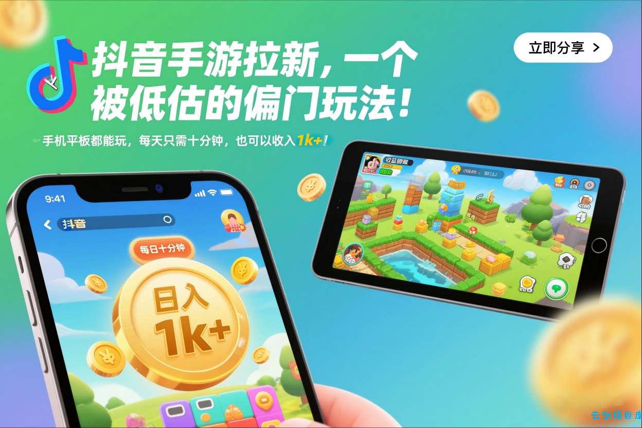 抖音手游拉新，一个被低估的偏门玩法！手机平板都能玩，每天只需十分钟，也可以收入1k+【揭秘】-云创项目库