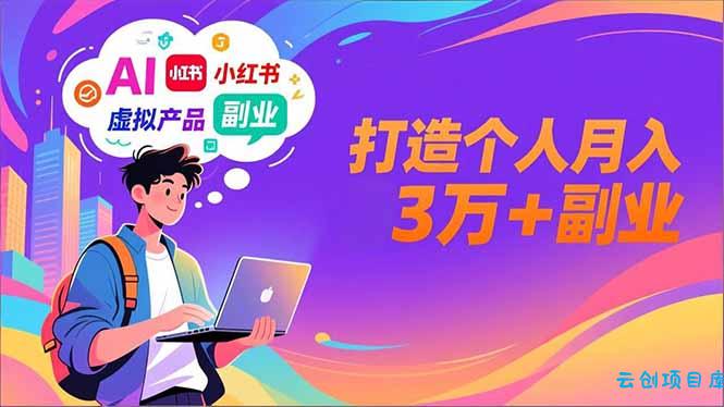 AI+小红书特训营，智能体搭建+虚拟产品原创+商业化变现，打造个人月入3万+副业-云创项目库