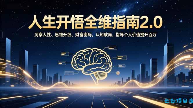 人生开悟全维指南2.0：洞察人性、思维升级、财富密码，认知破局，指导个人价值提升百万-云创项目库