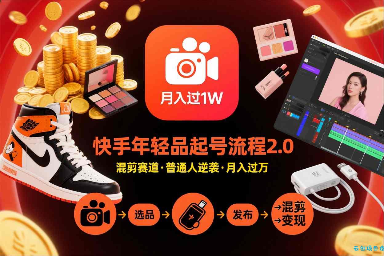 快手短视频带货年轻品起号流程2.0，快手年轻品混剪赛道，普通人也能月入过1W-云创项目库