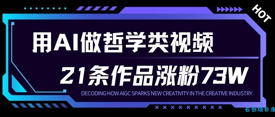 用AI做人生哲学短视频，23条作品涨粉73W，收益非常可观，月入1W+-云创项目库