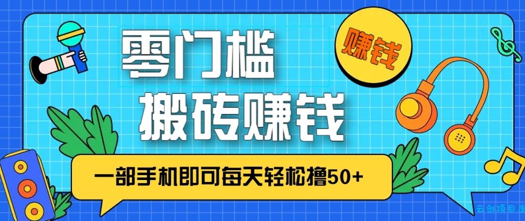 零成本零门槛无脑搬砖赚钱项目，只需一部手机即可每天轻松撸50+-云创项目库