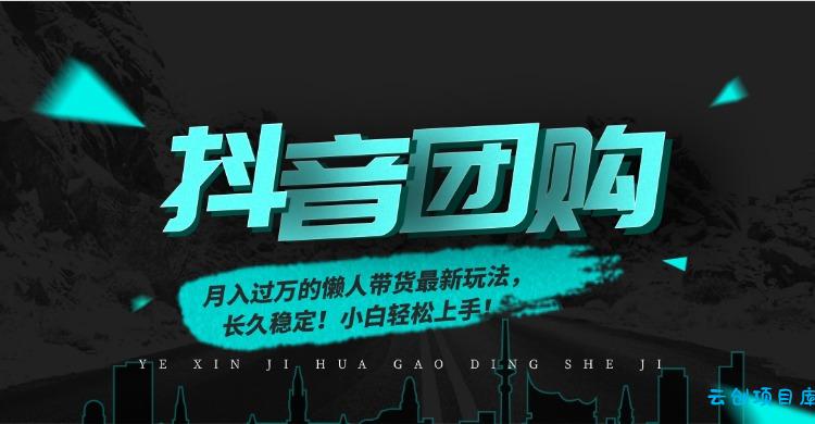 月入过万的抖音团购，懒人带货最新玩法，长久稳定！小白轻松上手！-云创项目库