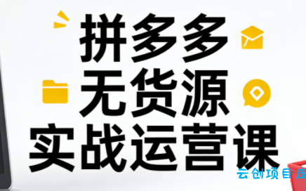 子枫老师·拼多多无货源实战运营课(更新12月)-云创项目库