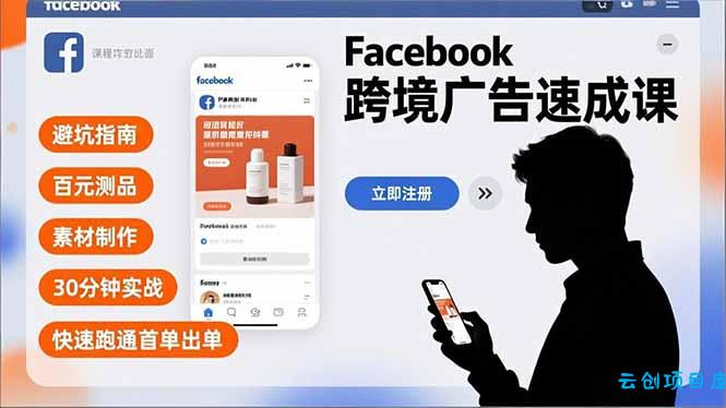 Facebook跨境广告速成课，避坑指南、百元测品、素材制作，30分钟实战，快速跑通首单出单-云创项目库