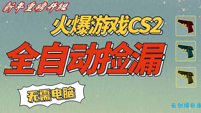 CS2交易市场全自动捡漏赚钱，新年好项目，无需玩游戏，一部手机轻松日入500+【稳定副业】-云创项目库