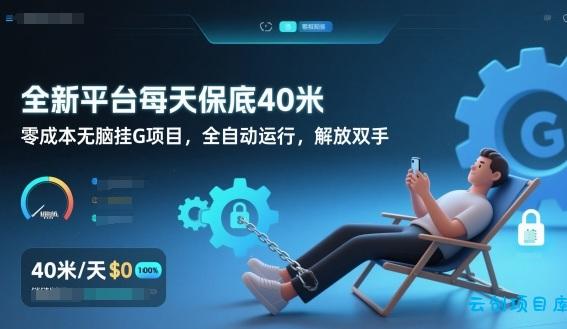 全新平台每天保底40米，零成本无脑挂G项目，全自动运行，解放双手【揭秘】-云创项目库