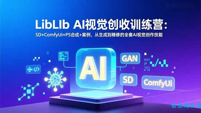LibLIb AI视觉创收训练营：SD+ComfyUI+PS合成+案例，从生成到精修的全套AI视觉创作技能-云创项目库