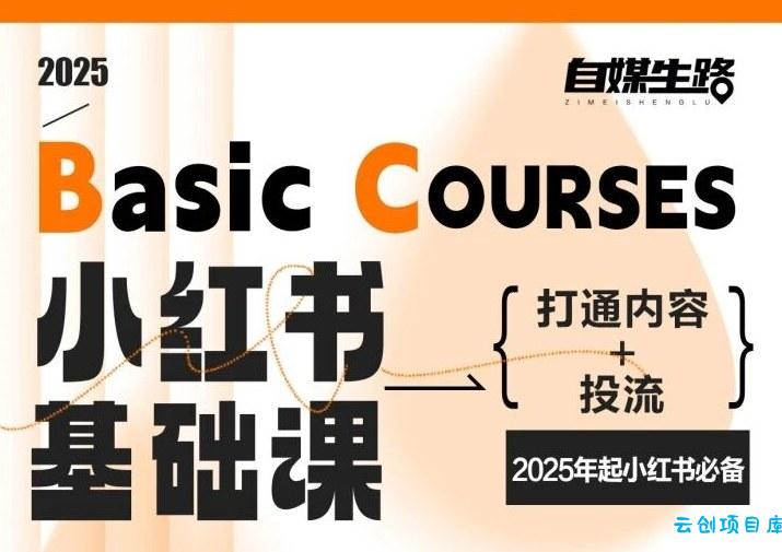 自媒生路小红书基础课，打通内容+投流，2025年起小红书必备-云创项目库