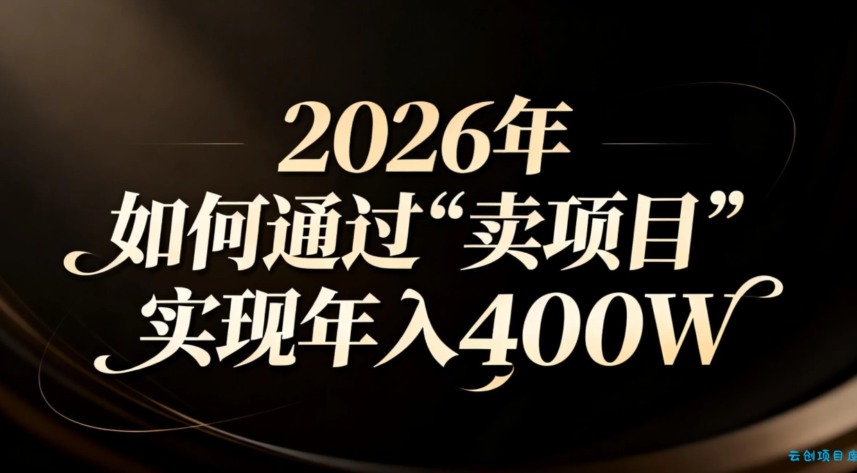 2026年如何通过“卖项目”实现年入百万-云创项目库