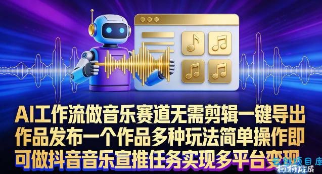 AI工作流做音乐赛道，无需剪辑，一键导出作品发布，一个作品多种玩法，简单操作即可做抖音音乐宣推任务-云创项目库