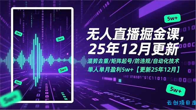 无人直播掘金课，混剪去重/矩阵起号/防违规/自动化技术，单人单月盈利5w+【更新25年12月】-云创项目库