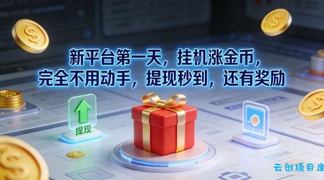 新平台第一天，挂G涨金币，完全不用动手，提现秒到，还有奖励【揭秘】-云创项目库