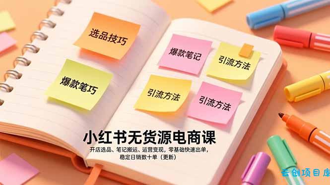 小红书无货源电商课，开店选品、笔记搬运、运营变现，零基础快速出单，稳定日销数十单(更新-云创项目库