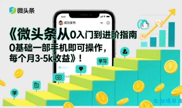 微头条从0入门到进阶指南，0基础一部手机即可操作，每个月3-5k收益-云创项目库