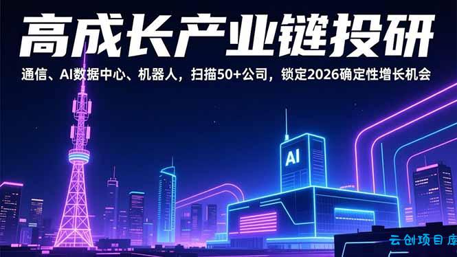高成长产业链投研，通信、AI数据中心、机器人，扫描50+公司，锁定2026确定性增长机会-云创项目库
