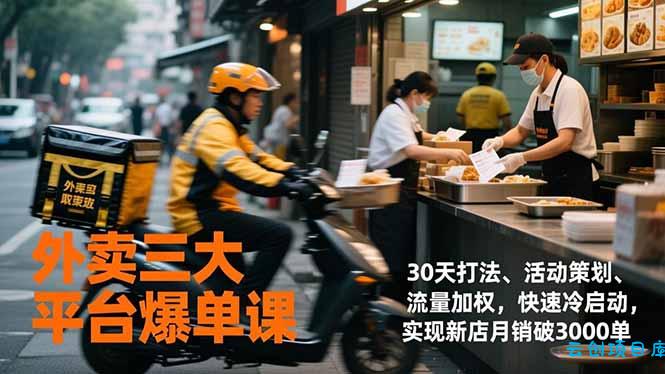 外卖三大平台爆单课，30天打法、活动策划、流量加权，快速冷启动，实现新店月销破3000单-云创项目库