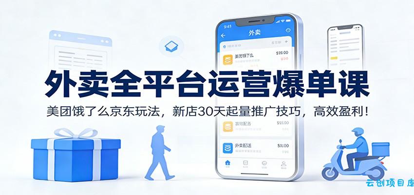 外卖全平台运营爆单课：美团饿了么京东玩法，新店30天起量推广技巧，高效盈利！-云创项目库