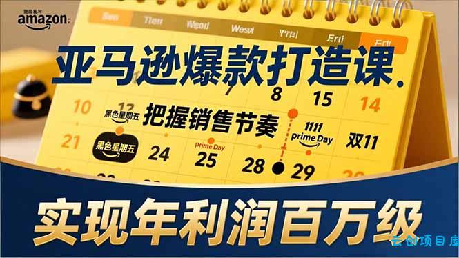 亚马逊爆款打造课，大促节点、全年规划、淡旺季打法，把握销售节奏，实现年利润百万级-云创项目库