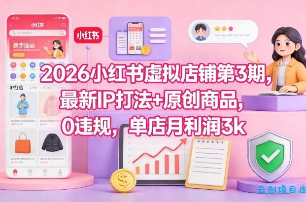 2026小红书虚拟店铺第3期，最新IP打法+原创商品，0违规，单店月利润3k+-云创项目库