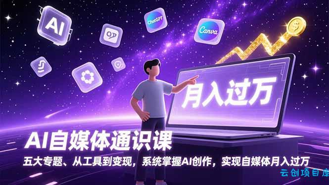 AI自媒体通识课，五大专题、从工具到变现，系统掌握AI创作，实现自媒体月入过万-云创项目库