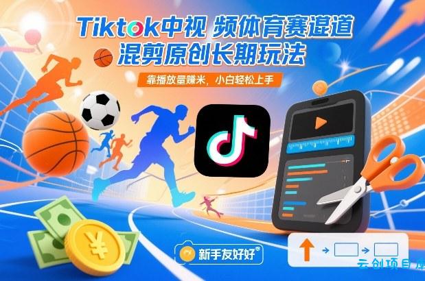 Tiktok中视频体育赛道混剪原创长期玩法，靠播放量賺米，小白轻松上手-云创项目库
