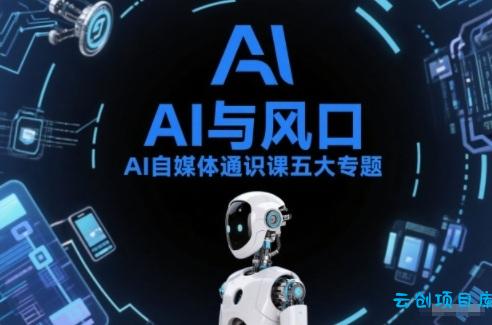 AI自媒体通识课五大专题，AI基础操作篇+AI生活娱乐篇+AI职场提效篇+AI自媒体实操篇+账号创作工具篇-云创项目库