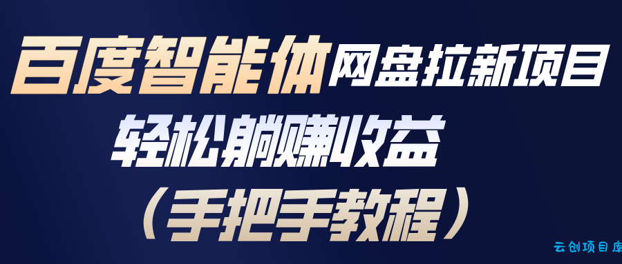 百度智能体网盘拉新项目，轻松躺赚收益(手把手教程-云创项目库