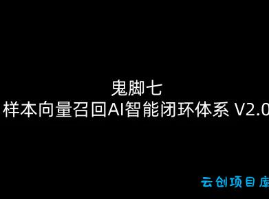 鬼脚七：样本向量召回AI智能闭环体系V2.0-鬼脚七教程-云创项目库