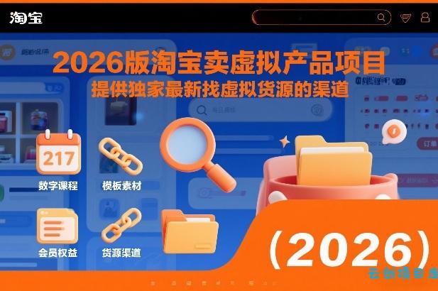 2026版淘宝卖虚拟产品项目，提供独家最新找虚拟货源的渠道-云创项目库