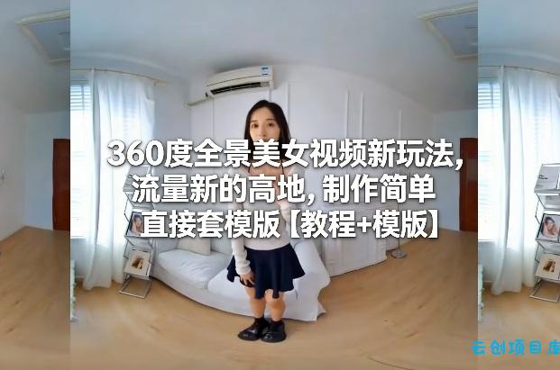 360度全景美女视频新玩法，流量新的高地，制作简单直接套模版【教程+模版】-云创项目库