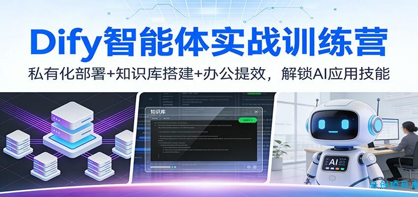 Dify智能体实战训练营：私有化部署+知识库搭建+办公提效，解锁AI应用技能-云创项目库