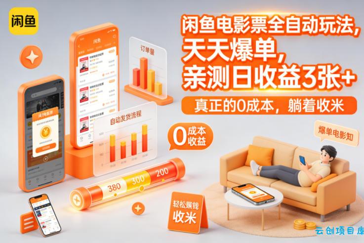 闲鱼电影票全自动玩法，天天爆单，亲测日收益3张+，真正的0成本，躺着收米【揭秘】-云创项目库