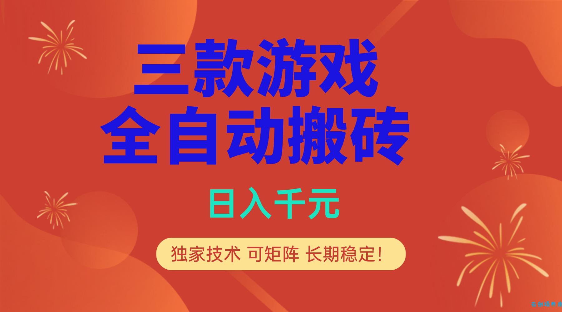 多款游戏搬砖全自动变现项目，日入千元，独家技术，可矩阵，长期稳定！-云创项目库