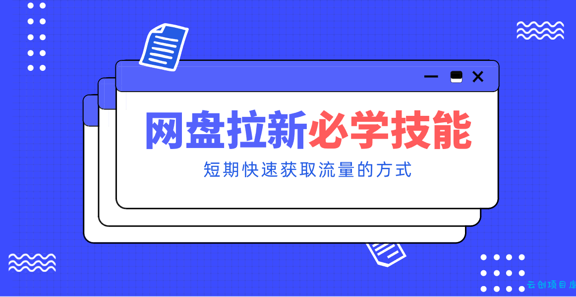 新手零门槛！网盘拉新实用教程攻略，新手也能快速上手，搭建可持续的赚钱渠道。-云创项目库