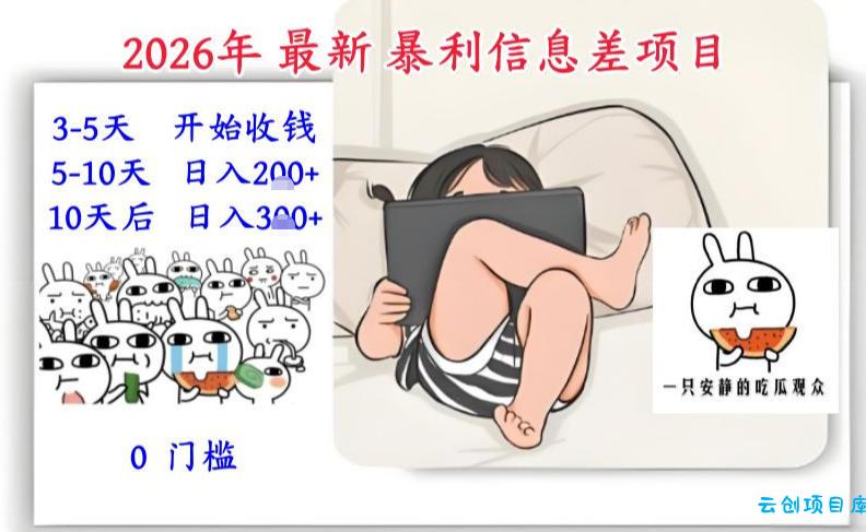 2026年最新暴利信息差项目：3-5天开始收米，10天后稳定3张，0门槛，每天两三个小时搞定-云创项目库