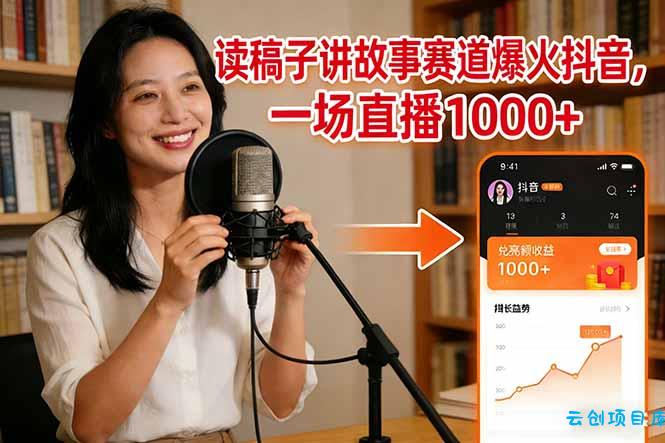 读稿子讲故事赛道爆火抖音，一场直播日入1000+-云创项目库