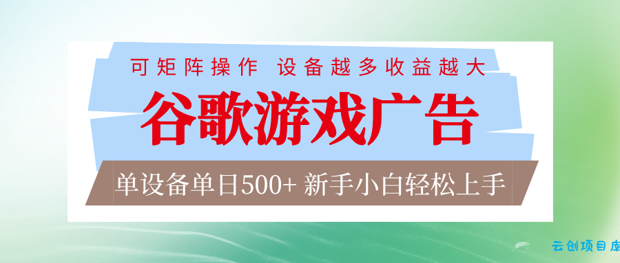 谷歌游戏广告 脚本全自动运行 单设备日入500+ 可矩阵放大，设备越多收益越大-云创项目库