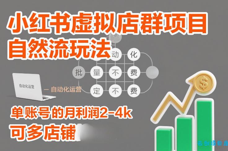 小红书虚拟店群项目，自然流玩法，批量自动化，稳定不费号，单账号的月利润2-4k，可多店矩阵-云创项目库