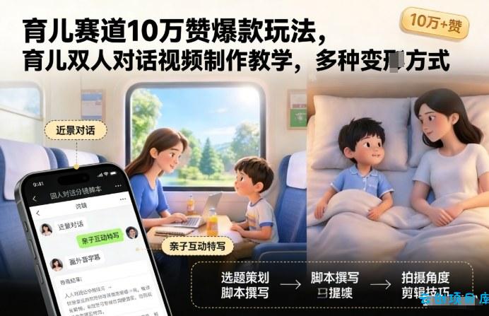 育儿赛道10万赞爆款玩法，育儿双人对话视频制作教学，多种变现方式-云创项目库
