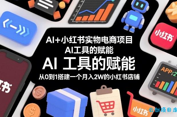 AI+小红书实物电商项目，AI工具的赋能，从0到1搭建一个月入2W的小红书店铺-云创项目库