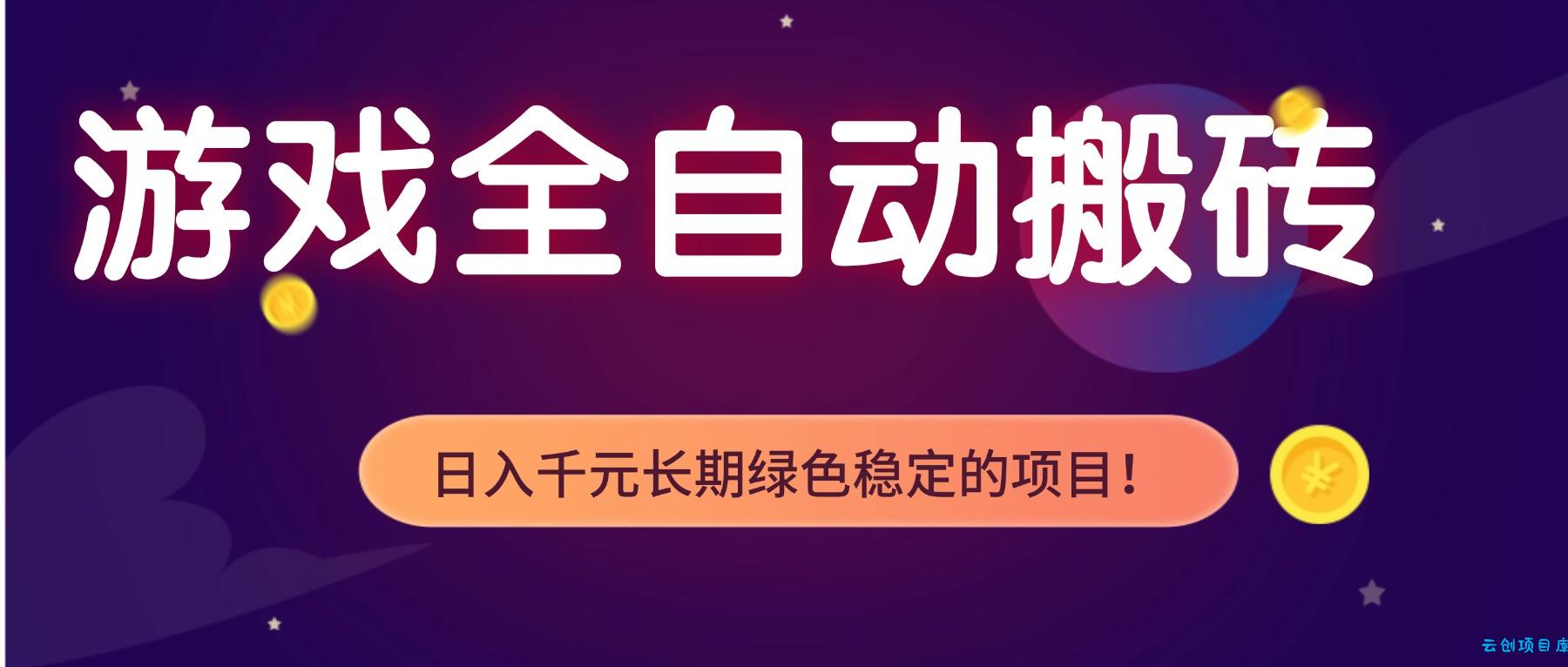 游戏全自动搬砖，日入1000+，长期绿色稳定的项目！-云创项目库