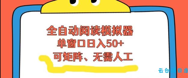 全自动阅读模拟器，单窗口50+靠高效流量获取收益，无需人工，可矩阵操作【揭秘】-云创项目库